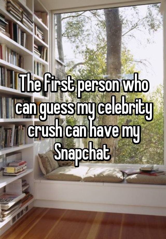 The first person who can guess my celebrity crush can have my Snapchat 