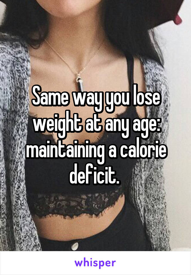 Same way you lose weight at any age: maintaining a calorie deficit. 