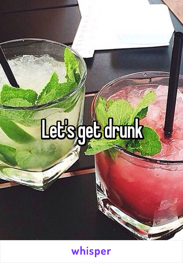 Let's get drunk