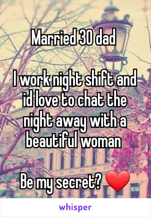 Married 30 dad 

I work night shift and id love to chat the night away with a beautiful woman 

Be my secret? ❤️