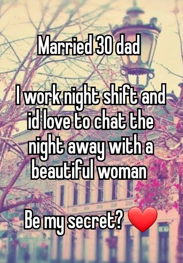 Married 30 dad 

I work night shift and id love to chat the night away with a beautiful woman 

Be my secret? ❤️