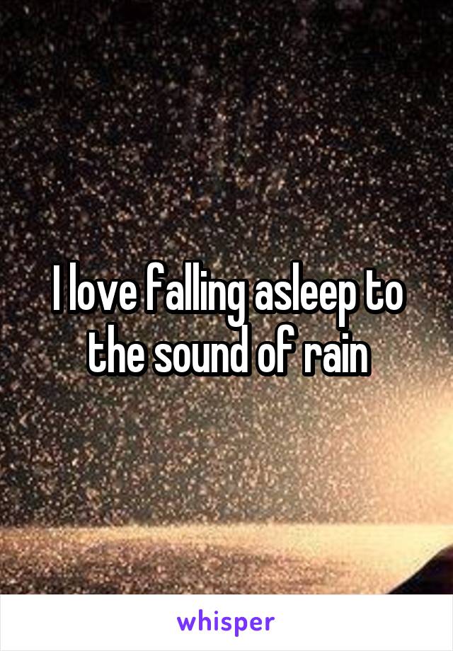 I love falling asleep to the sound of rain