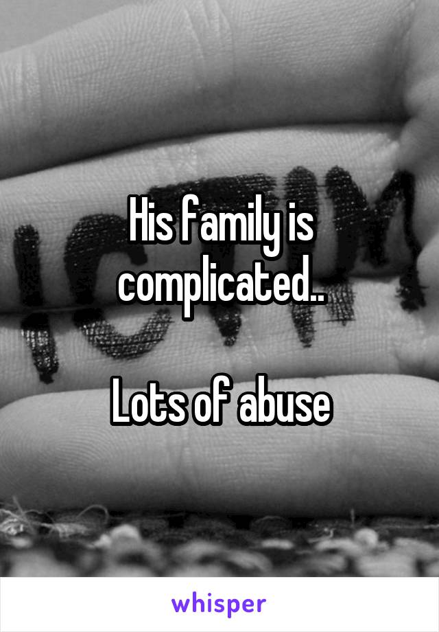 His family is complicated..

Lots of abuse