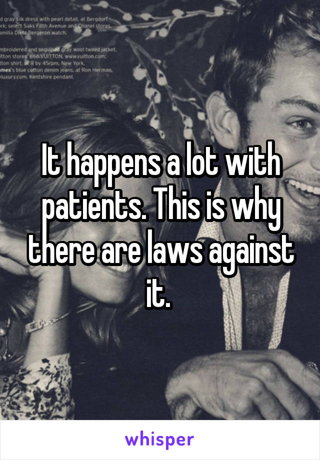 It happens a lot with patients. This is why there are laws against it. 