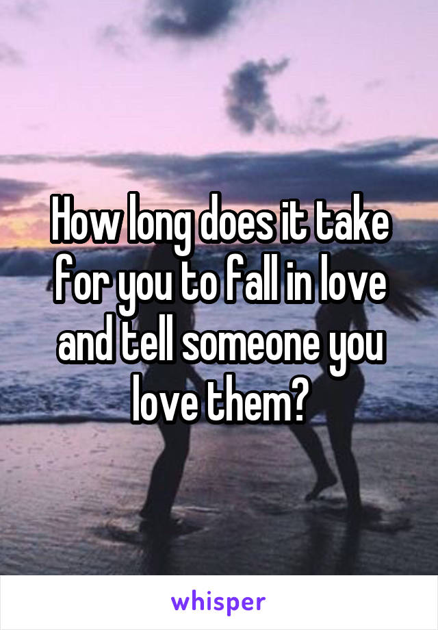 How long does it take for you to fall in love and tell someone you love them?