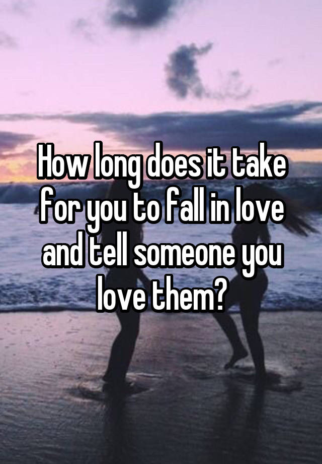 How long does it take for you to fall in love and tell someone you love them?