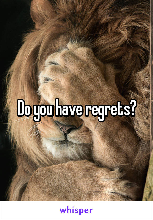 Do you have regrets?