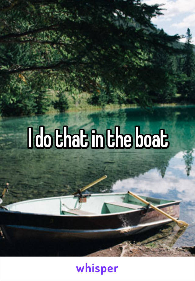 I do that in the boat