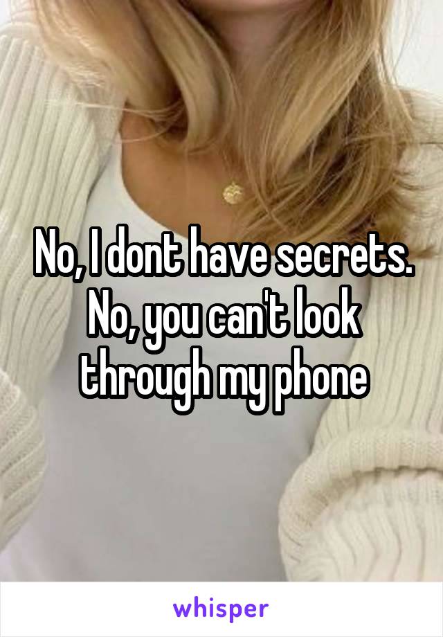 No, I dont have secrets.
No, you can't look through my phone