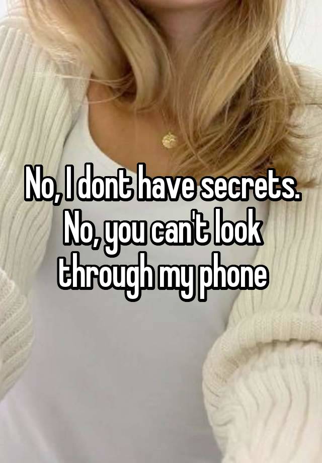 No, I dont have secrets.
No, you can't look through my phone