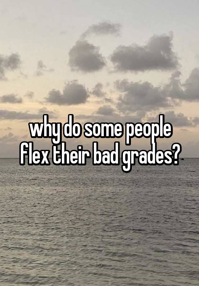 why do some people flex their bad grades?