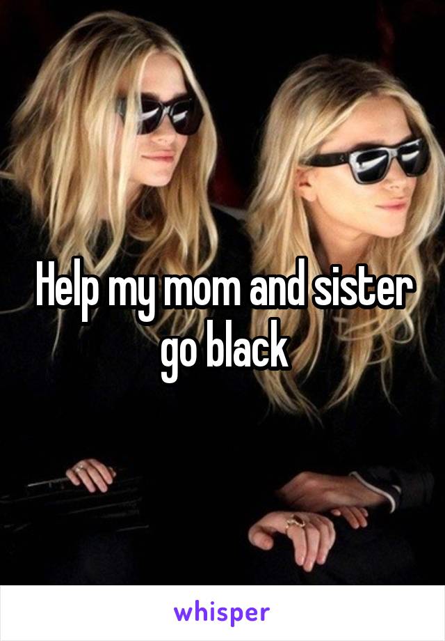 Help my mom and sister go black