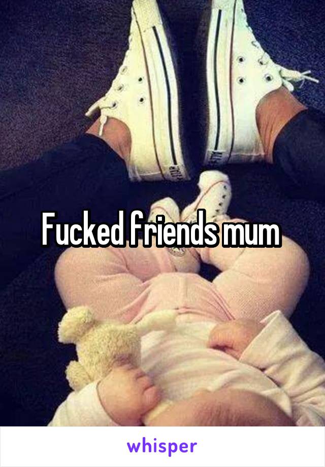 Fucked friends mum 