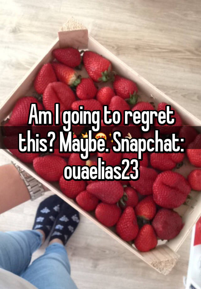 Am I going to regret this? Maybe. Snapchat: ouaelias23