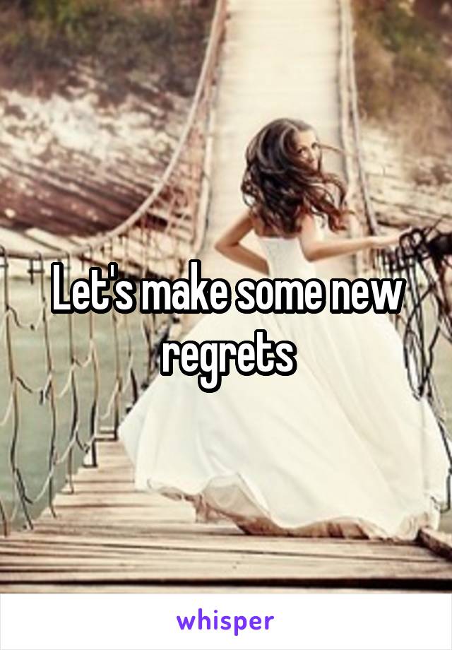 Let's make some new regrets