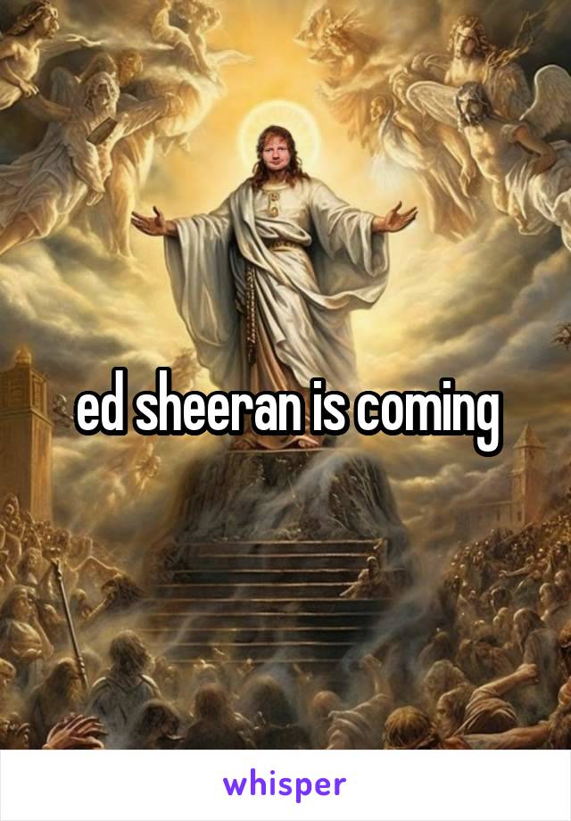 ed sheeran is coming