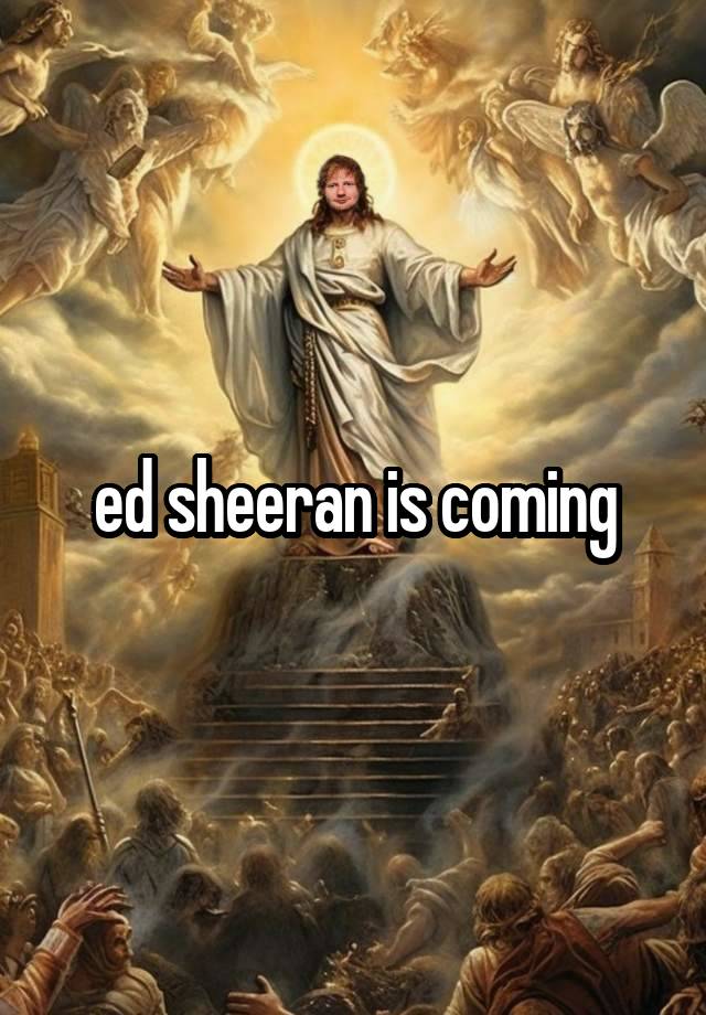 ed sheeran is coming