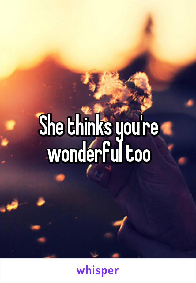 She thinks you're wonderful too