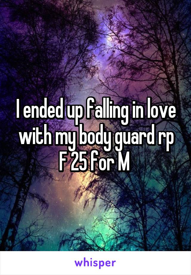 I ended up falling in love with my body guard rp
F 25 for M 