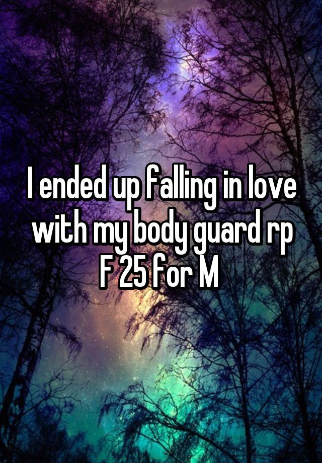 I ended up falling in love with my body guard rp
F 25 for M 