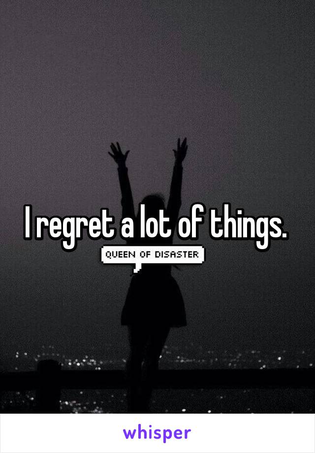 I regret a lot of things. 