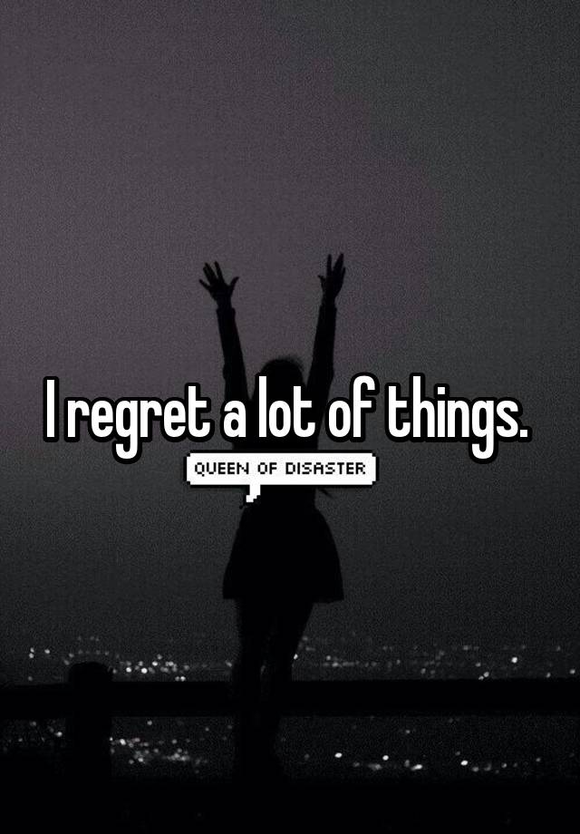 I regret a lot of things. 