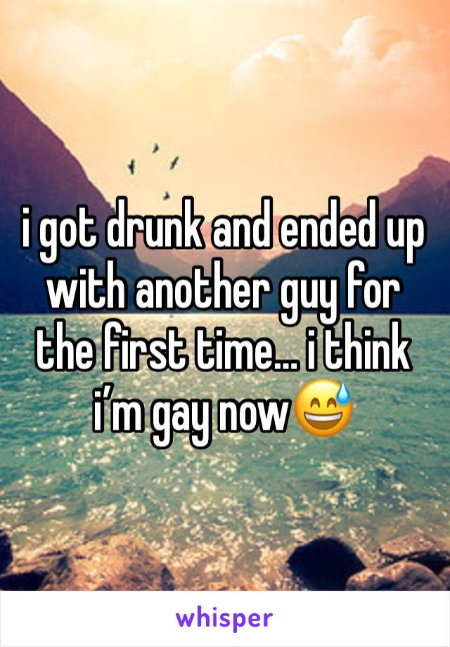 i got drunk and ended up with another guy for the first time… i think i’m gay now😅