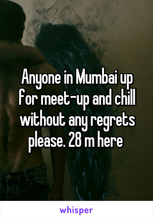 Anyone in Mumbai up for meet-up and chill without any regrets please. 28 m here 