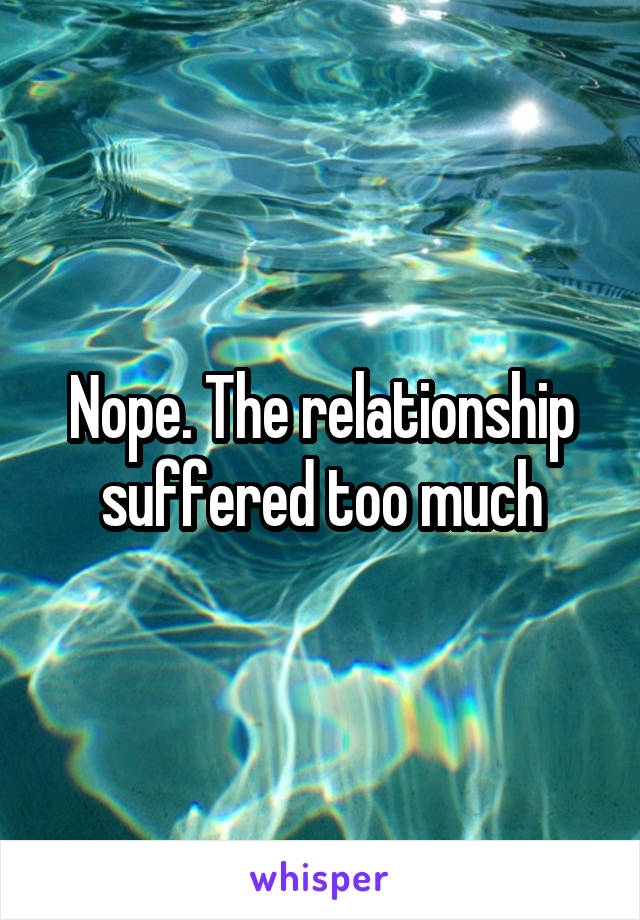 Nope. The relationship suffered too much