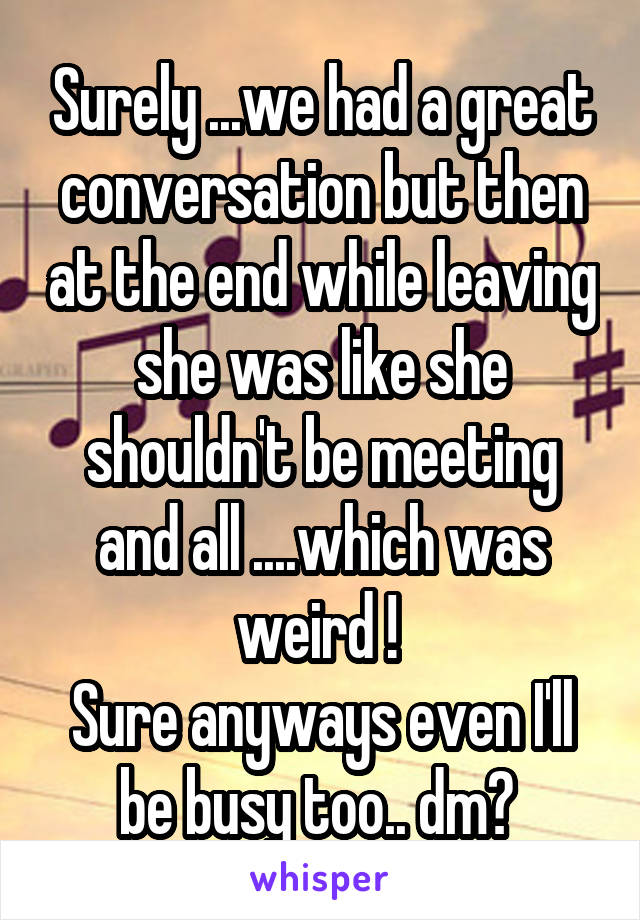 Surely ...we had a great conversation but then at the end while leaving she was like she shouldn't be meeting and all ....which was weird ! 
Sure anyways even I'll be busy too.. dm? 