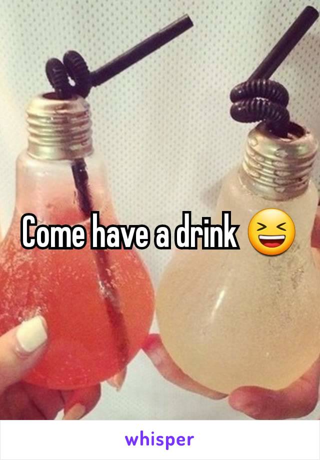 Come have a drink 😆