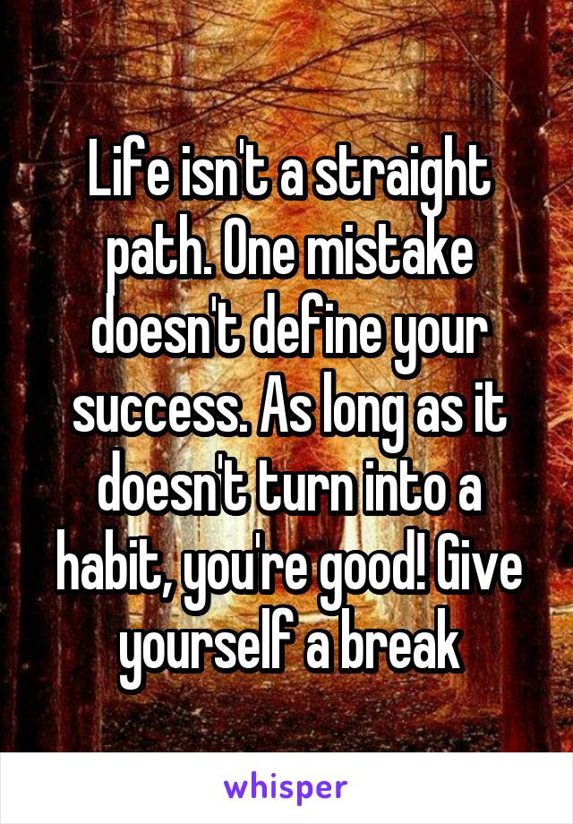 Life isn't a straight path. One mistake doesn't define your success. As long as it doesn't turn into a habit, you're good! Give yourself a break