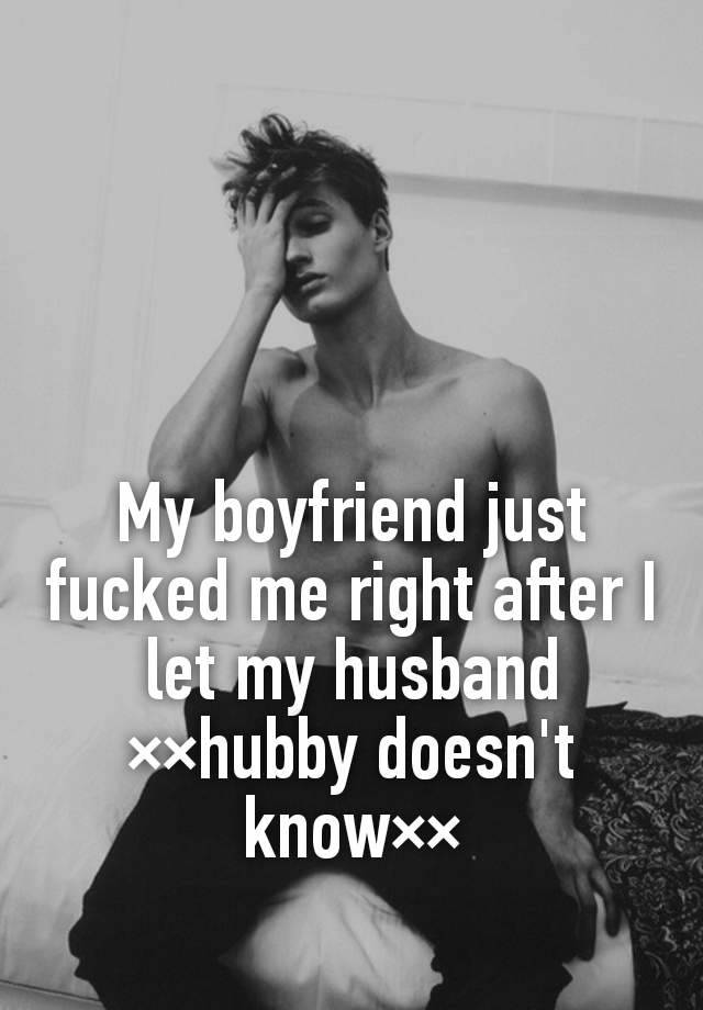 My boyfriend just fucked me right after I let my husband ××hubby doesn't know××