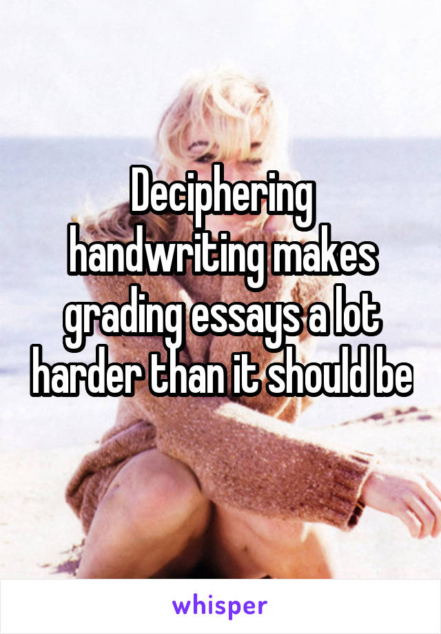 Deciphering handwriting makes grading essays a lot harder than it should be 