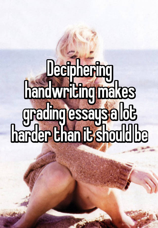 Deciphering handwriting makes grading essays a lot harder than it should be 