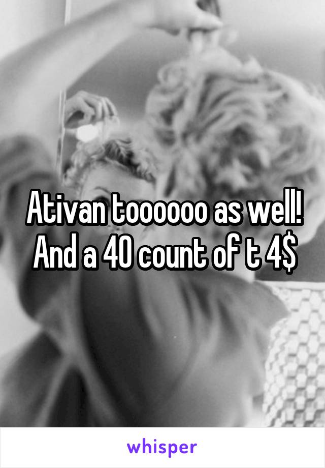 Ativan toooooo as well! And a 40 count of t 4$