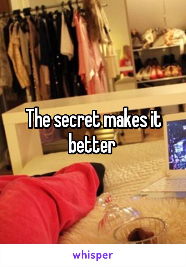 The secret makes it better 