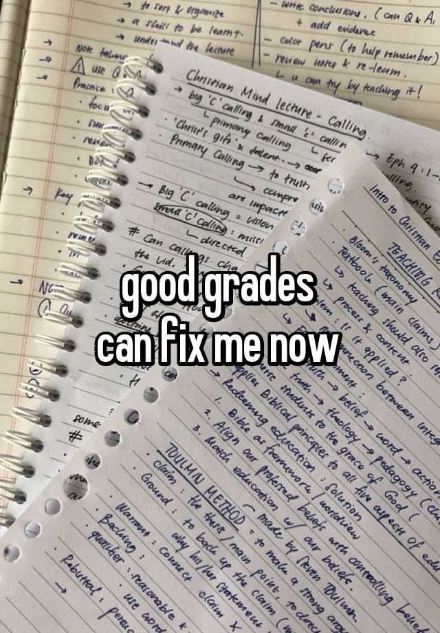 good grades 
can fix me now 