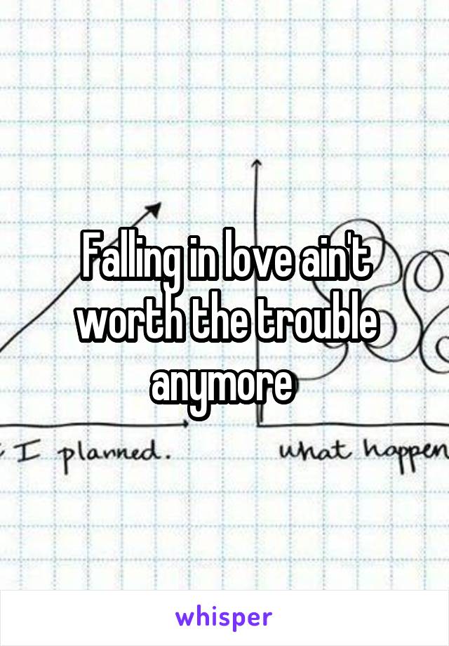 Falling in love ain't worth the trouble anymore 