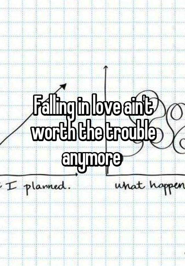 Falling in love ain't worth the trouble anymore 