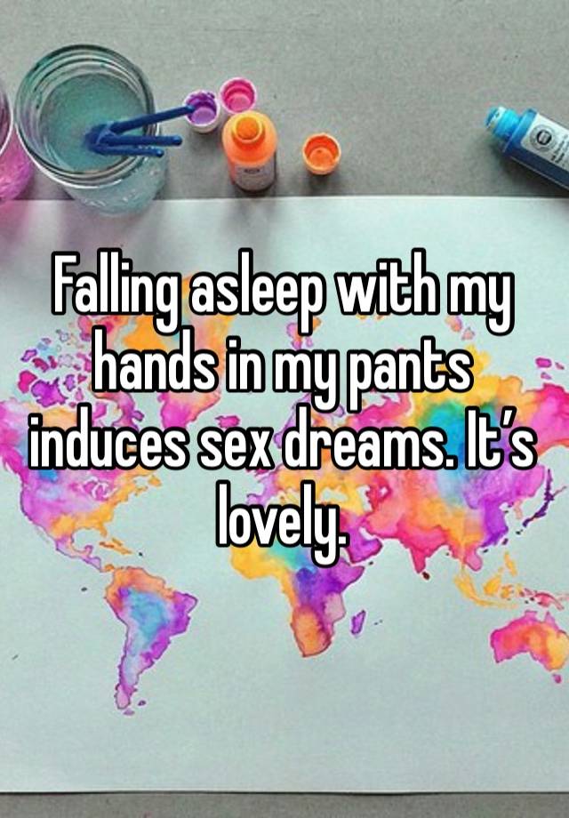 Falling asleep with my hands in my pants induces sex dreams. It’s lovely. 