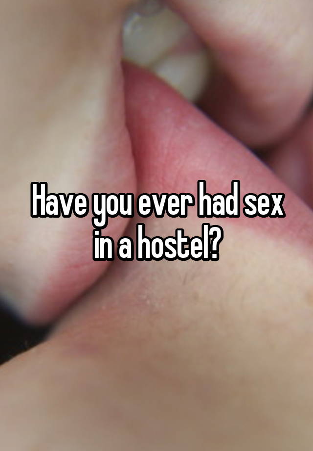Have you ever had sex in a hostel?