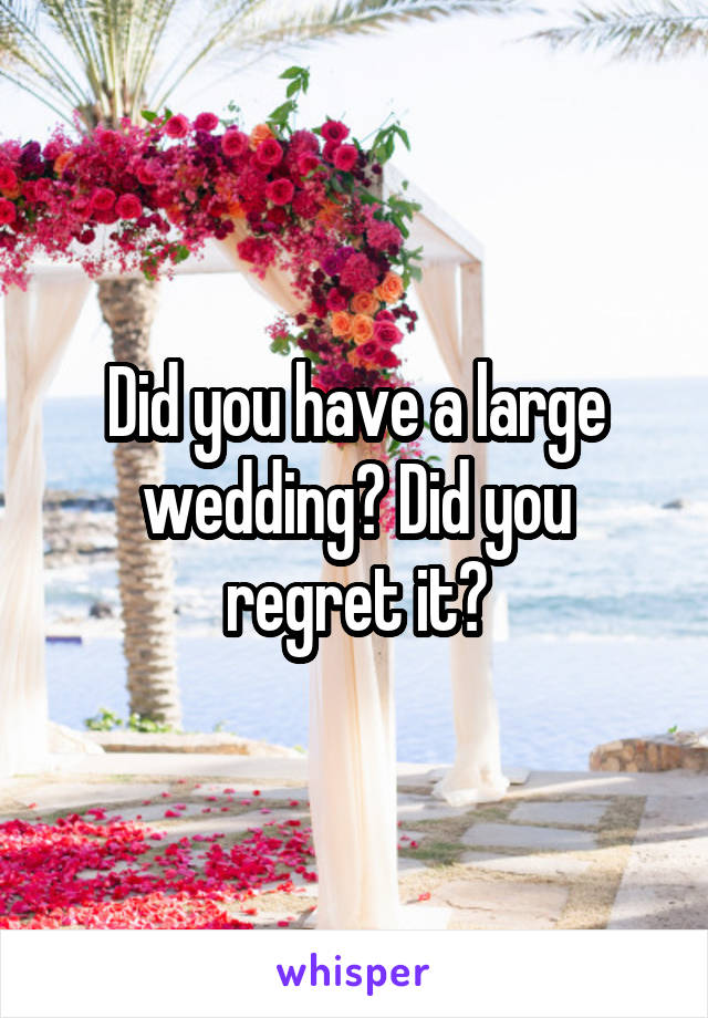 Did you have a large wedding? Did you regret it?