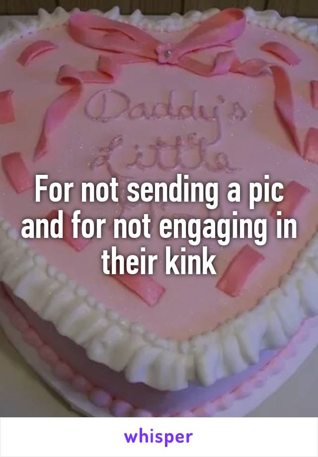 For not sending a pic and for not engaging in their kink