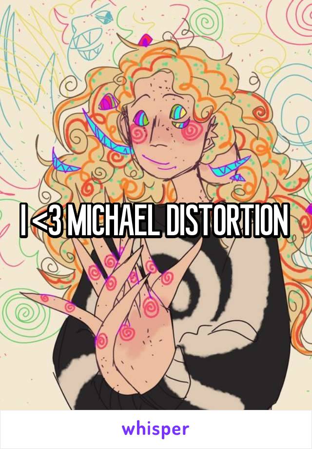 I <3 MICHAEL DISTORTION 