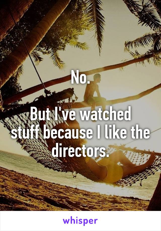 No.

But I've watched stuff because I like the directors.