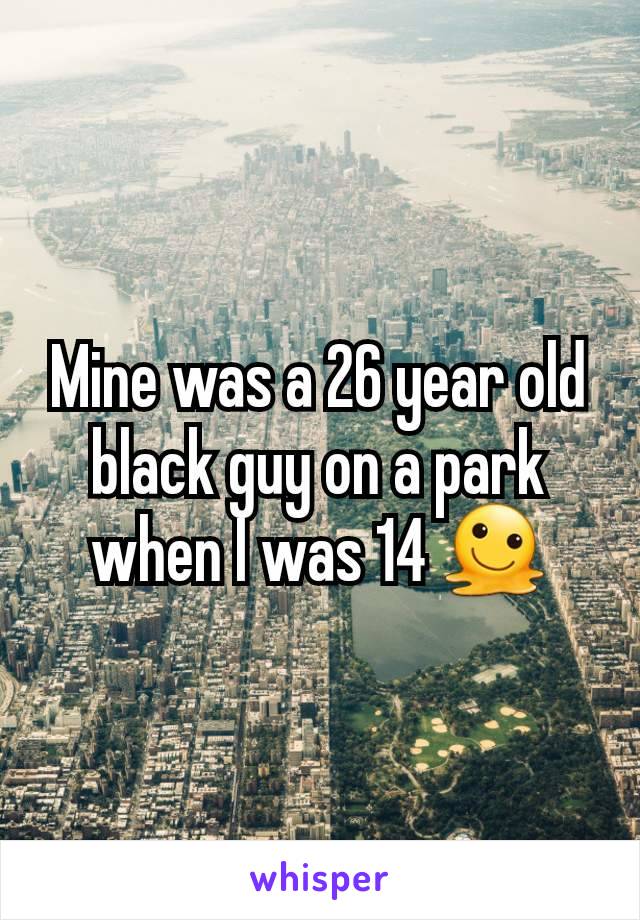 Mine was a 26 year old black guy on a park when I was 14 🫠