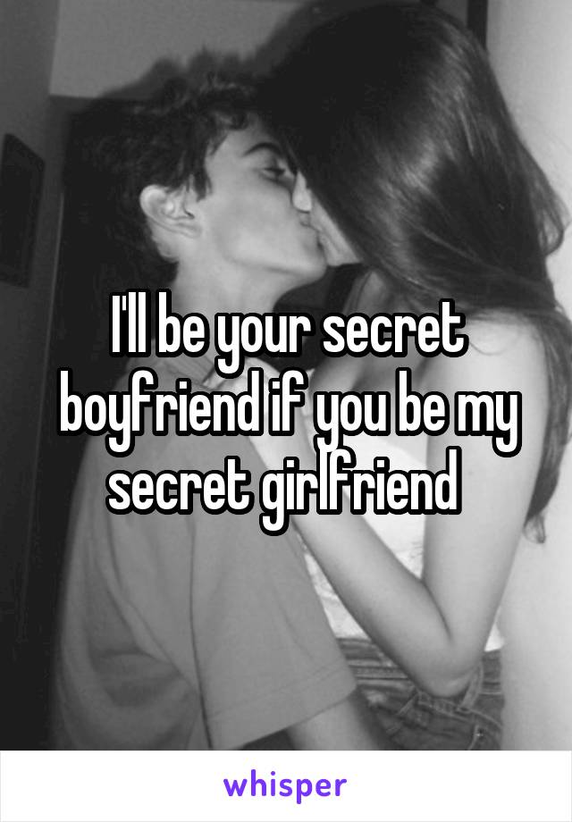 I'll be your secret boyfriend if you be my secret girlfriend 