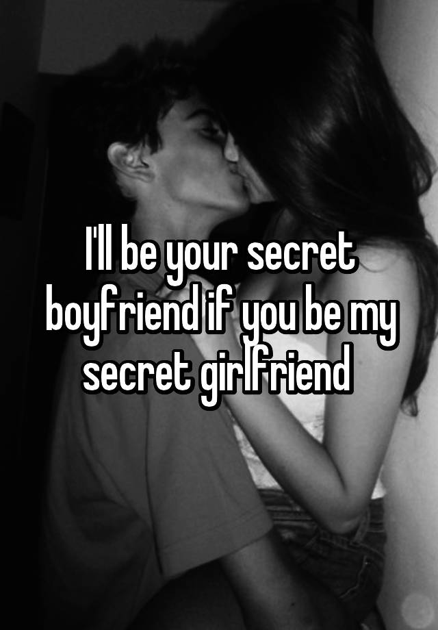 I'll be your secret boyfriend if you be my secret girlfriend 