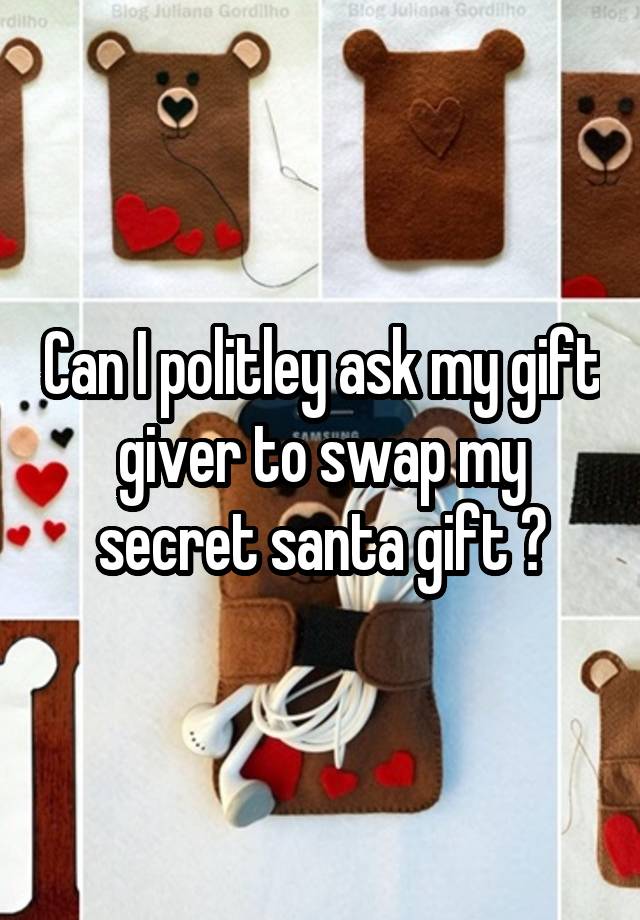 Can I politley ask my gift giver to swap my secret santa gift ?